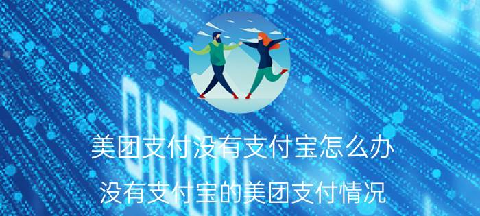 美团支付没有支付宝怎么办 没有支付宝的美团支付情况